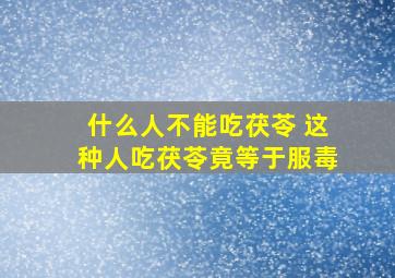 什么人不能吃茯苓 这种人吃茯苓竟等于服毒